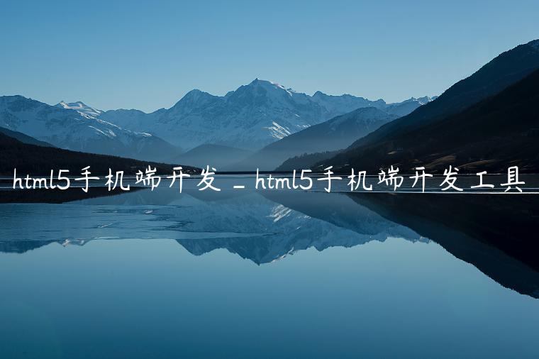 html5手机端开发_html5手机端开发工具