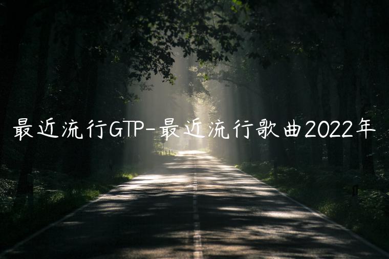 最近流行GTP-最近流行歌曲2022年
