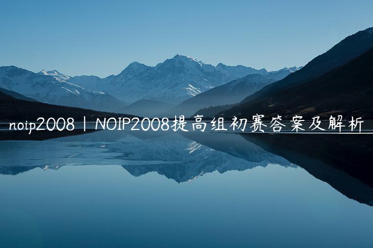 noip2008|NOIP2008提高组初赛答案及解析