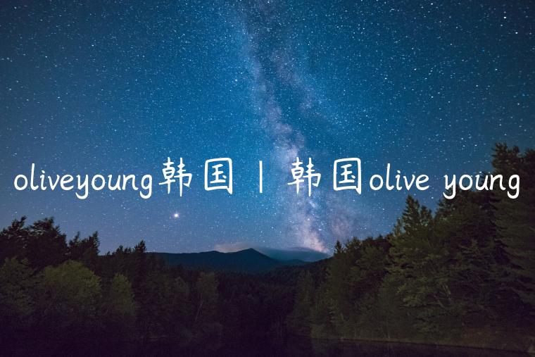 oliveyoung韩国|韩国olive young