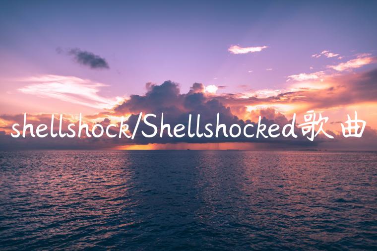 shellshock/Shellshocked歌曲