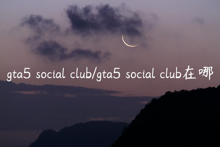 gta5 social club/gta5 social club在哪