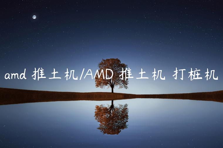 amd 推土机/AMD 推土机 打桩机