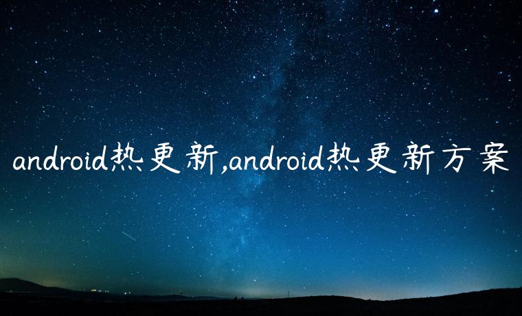 android热更新,android热更新方案