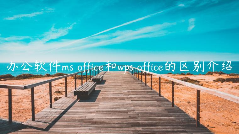 办公软件ms office和wps office的区别介绍